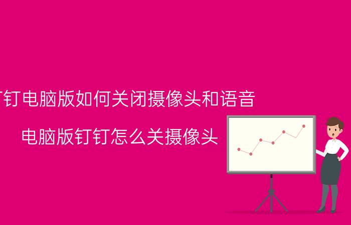 钉钉电脑版如何关闭摄像头和语音 电脑版钉钉怎么关摄像头？